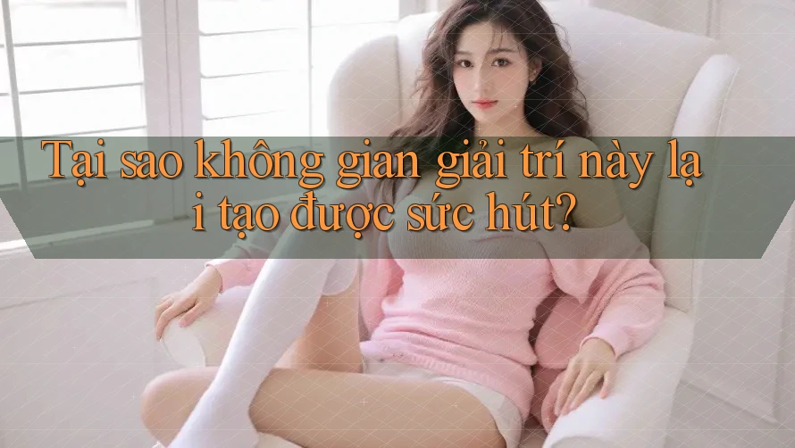 Tại sao không gian giải trí này lại tạo được sức hút?