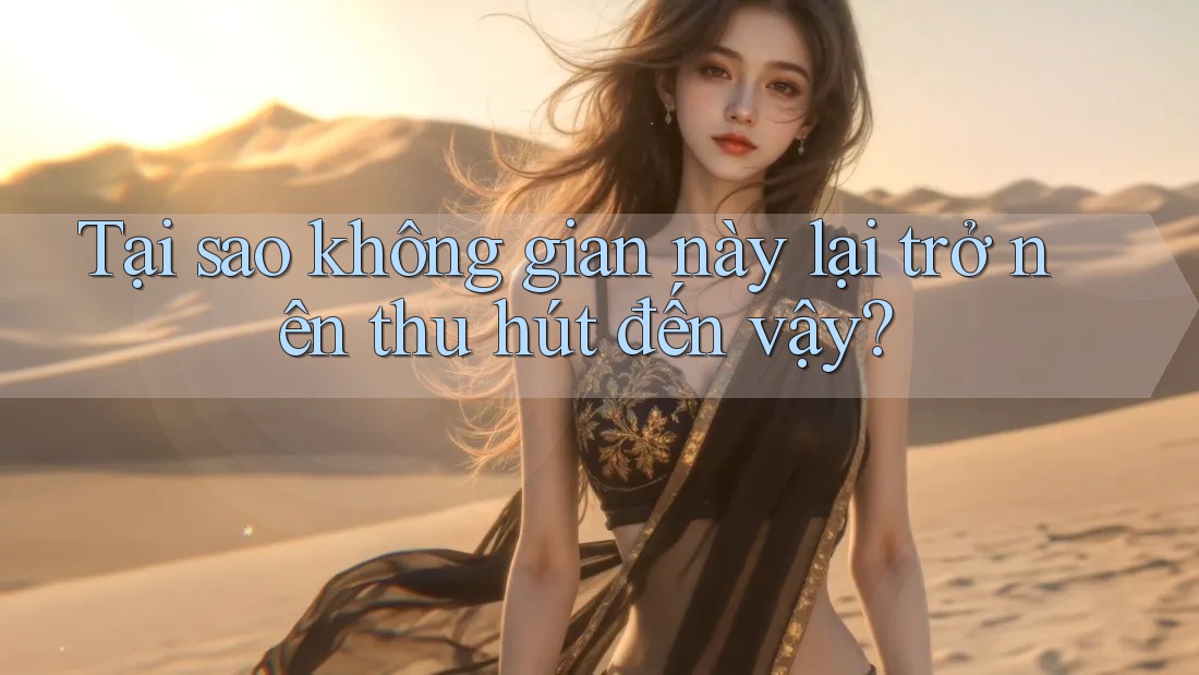 Tại sao không gian này lại trở nên thu hút đến vậy?