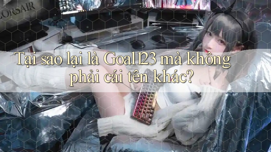 Tại sao lại là Goal123 mà không phải cái tên khác?