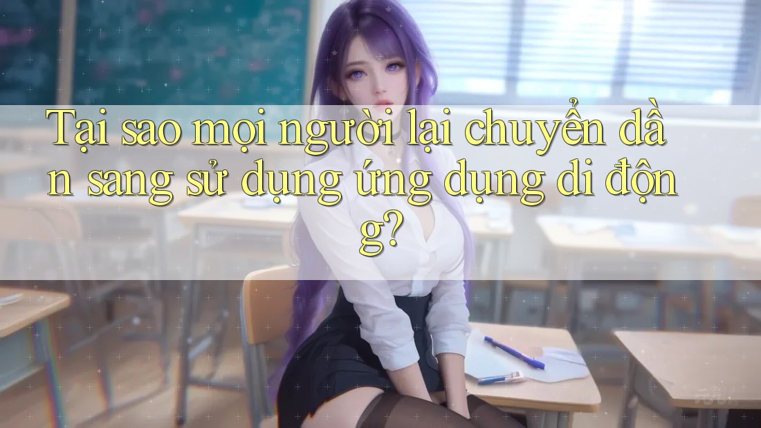 Tại sao mọi người lại chuyển dần sang sử dụng ứng dụng di động? Tại sao mọi người lại chuyển dần sang sử dụng ứng dụng di động?