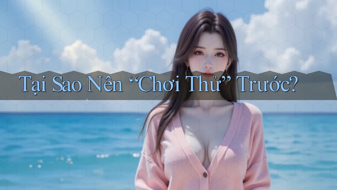 Tại Sao Nên “Chơi Thử” Trước?