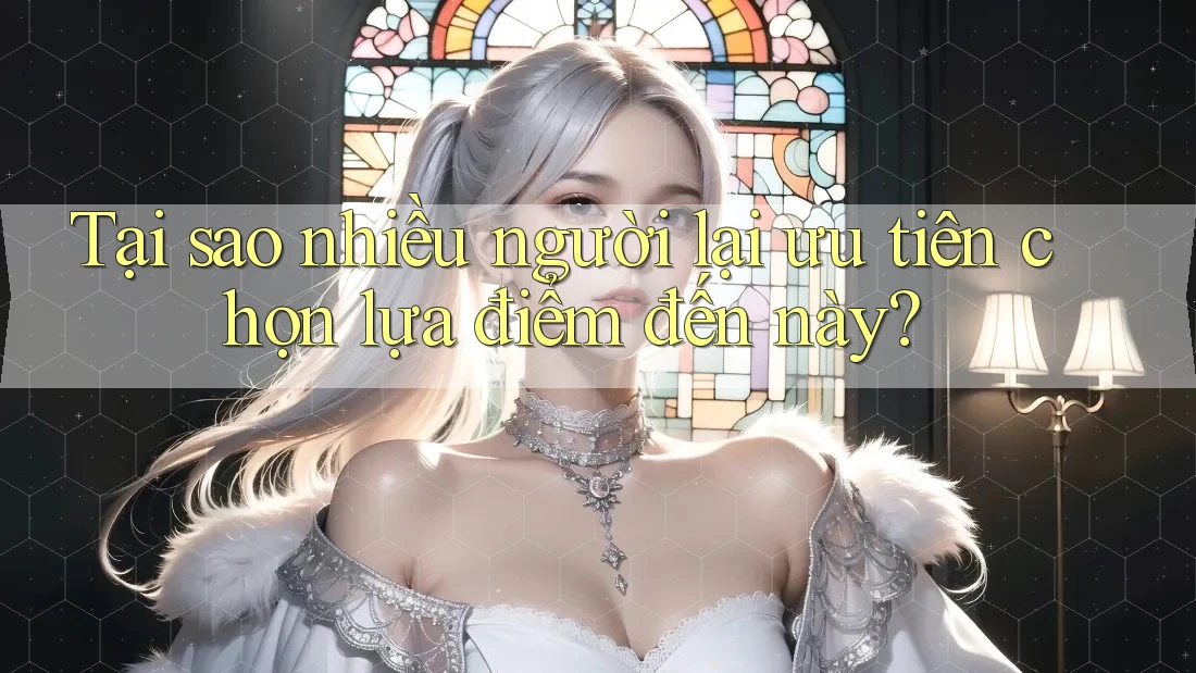 Tại sao nhiều người lại ưu tiên chọn lựa điểm đến này?