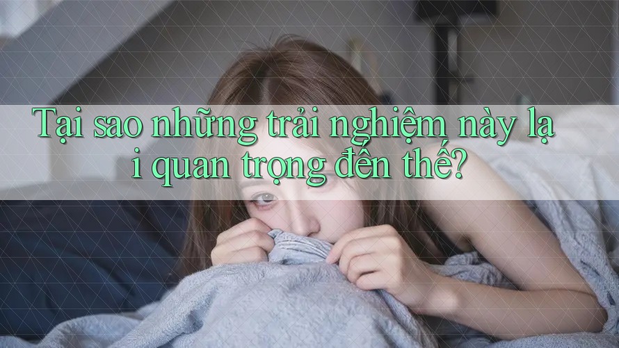 Tại sao những trải nghiệm này lại quan trọng đến thế?