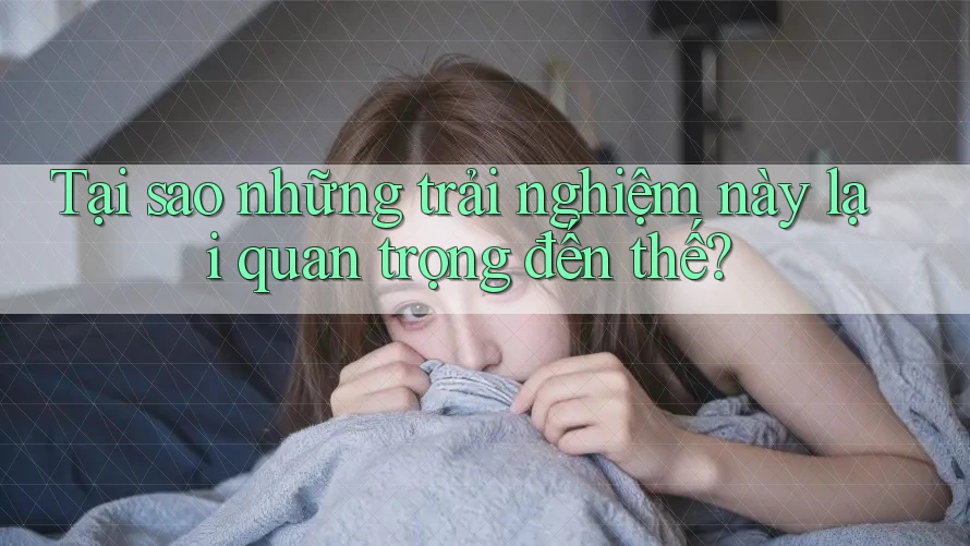 Tại sao những trải nghiệm này lại quan trọng đến thế?
