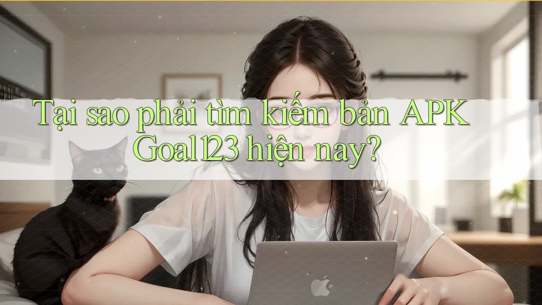 Tại sao phải tìm kiếm bản APK Goal123 hiện nay?