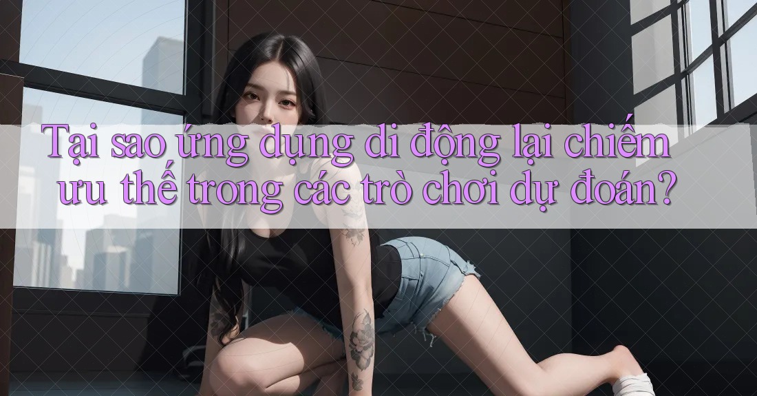 Tại sao ứng dụng di động lại chiếm ưu thế trong các trò chơi dự đoán? Tại sao ứng dụng di động lại chiếm ưu thế trong các trò chơi dự đoán?