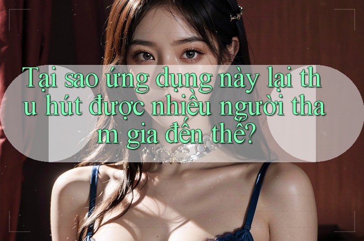Tại sao ứng dụng này lại thu hút được nhiều người tham gia đến thế? Tại sao ứng dụng này lại thu hút được nhiều người tham gia đến thế?