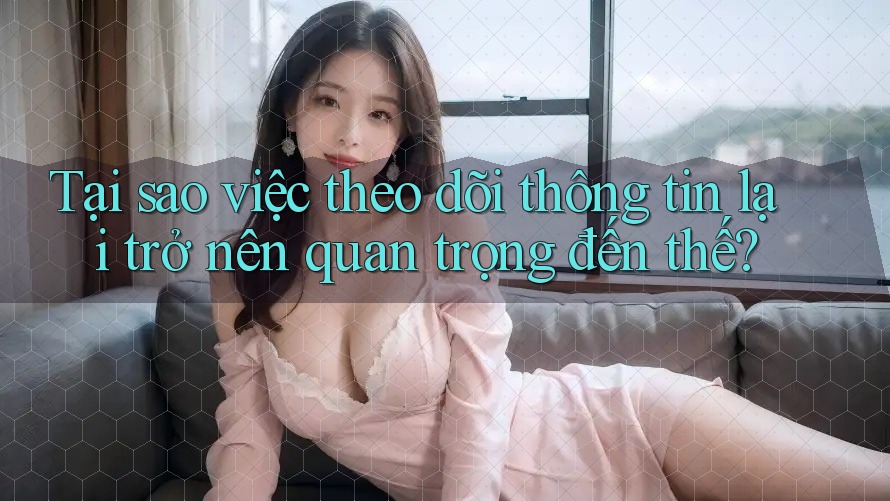 Tại sao việc theo dõi thông tin lại trở nên quan trọng đến thế?