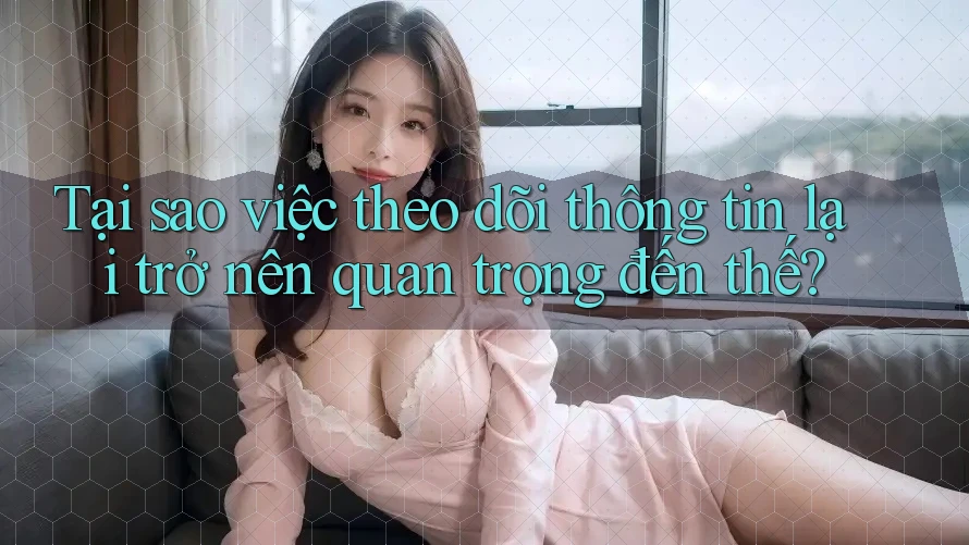 Tại sao việc theo dõi thông tin lại trở nên quan trọng đến thế?