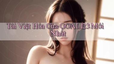 tải việt hóa của goal123 mới nhất