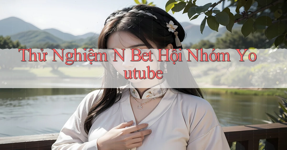 thử nghiệm n bet hội nhóm youtube