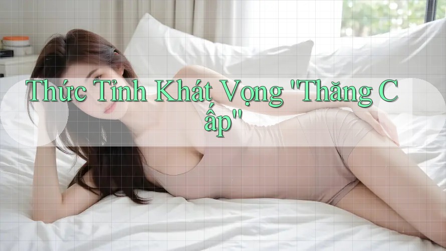 Thức Tỉnh Khát Vọng “Thăng Cấp” Thức Tỉnh Khát Vọng “Thăng Cấp”
