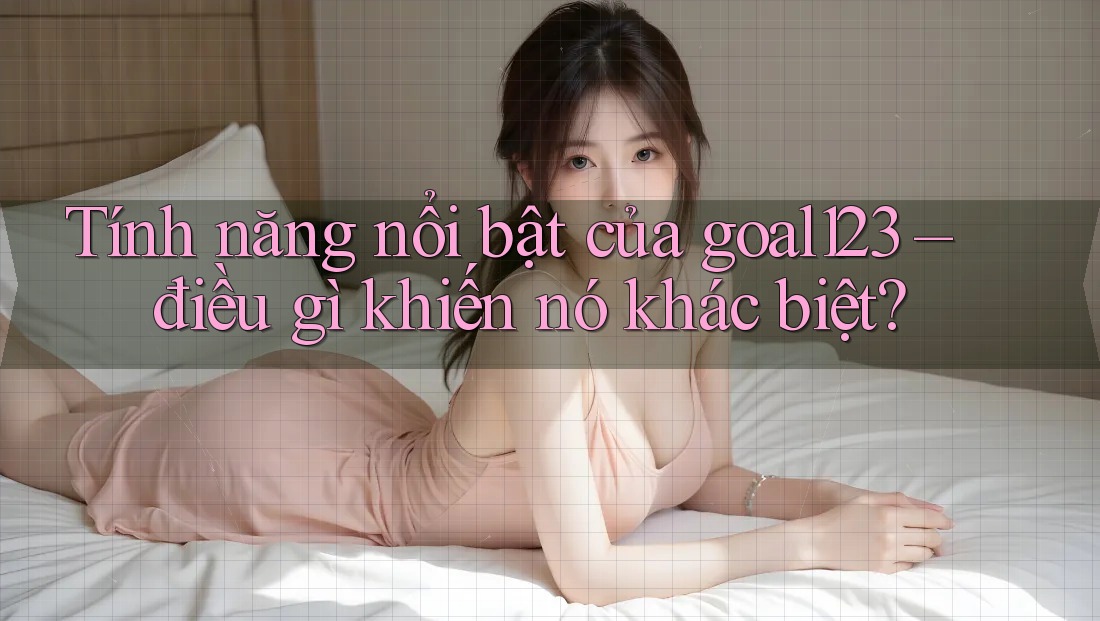 Tính năng nổi bật của goal123 – điều gì khiến nó khác biệt?