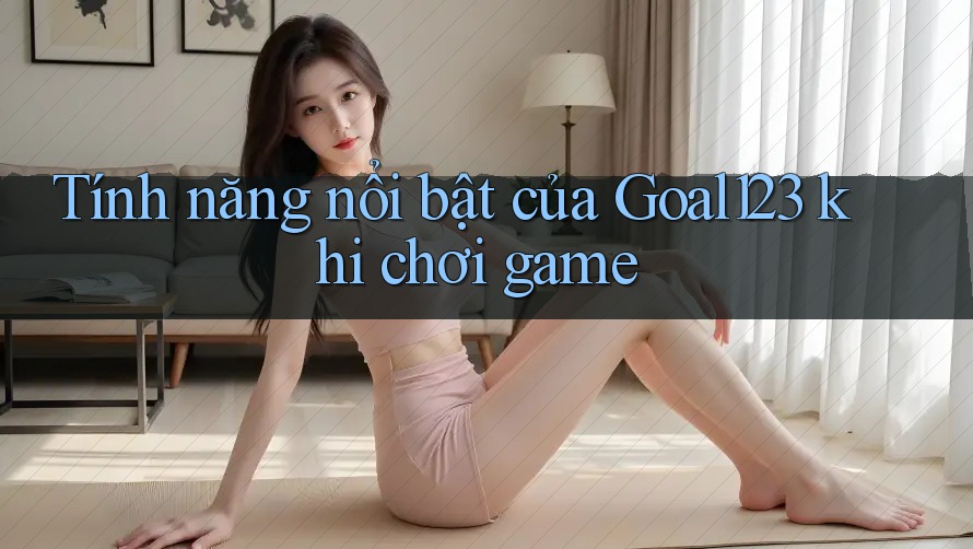 Tính năng nổi bật của Goal123 khi chơi game Tính năng nổi bật của Goal123 khi chơi game