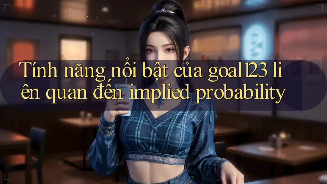 Tính năng nổi bật của goal123 liên quan đến implied probability