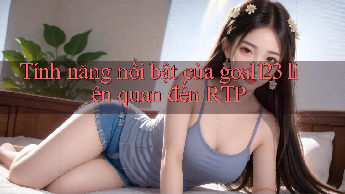 Tính năng nổi bật của goal123 liên quan đến RTP