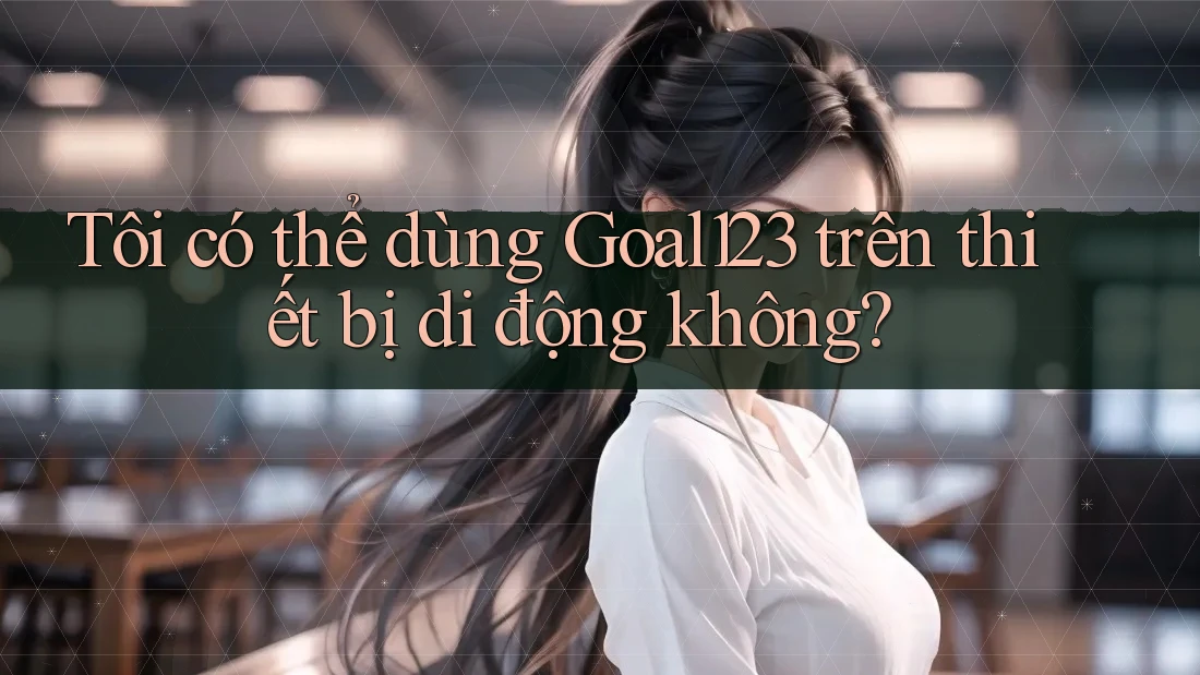 Tôi có thể dùng Goal123 trên thiết bị di động không?