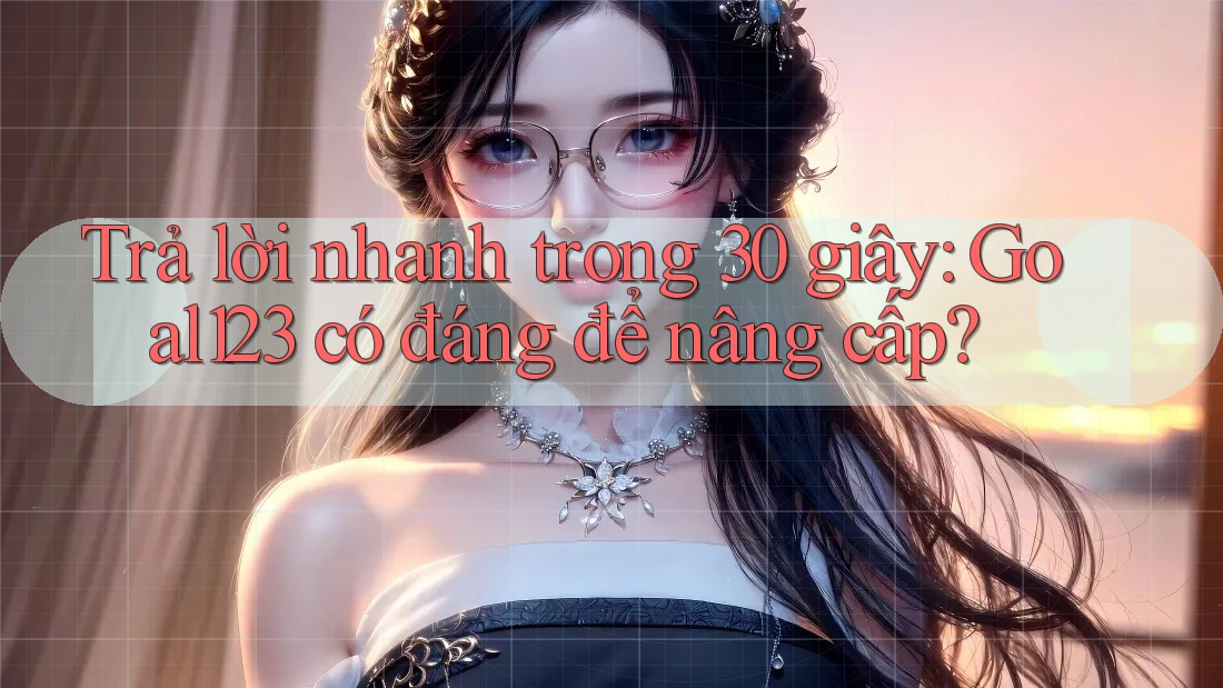 Trả lời nhanh trong 30 giây: Goal123 có đáng để nâng cấp?