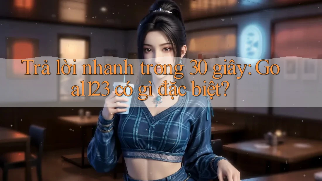 Trả lời nhanh trong 30 giây: Goal123 có gì đặc biệt? Trả lời nhanh trong 30 giây: Goal123 có gì đặc biệt?