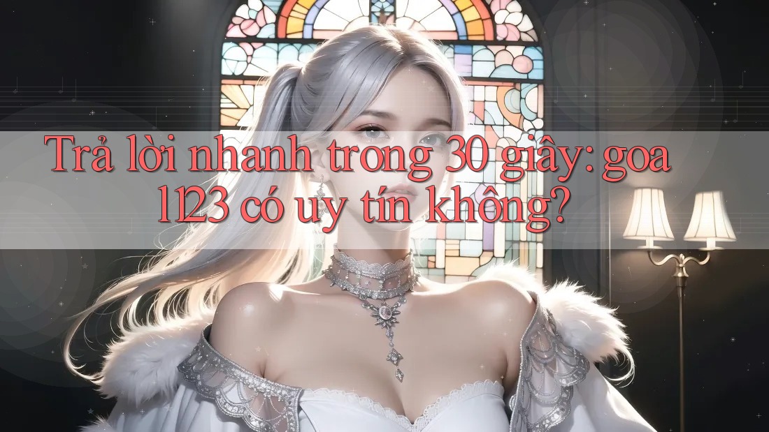 Trả lời nhanh trong 30 giây: goal123 có uy tín không?