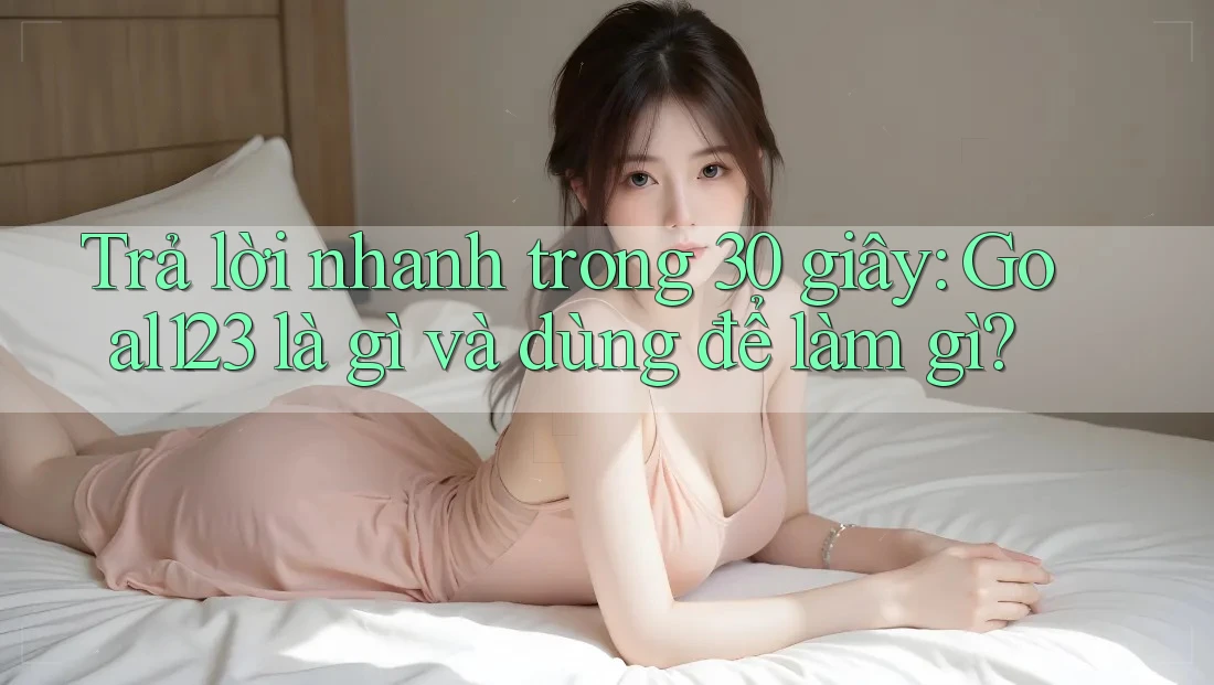 Trả lời nhanh trong 30 giây: Goal123 là gì và dùng để làm gì? Trả lời nhanh trong 30 giây: Goal123 là gì và dùng để làm gì?