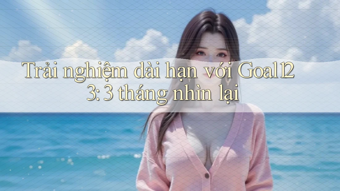 Trải nghiệm dài hạn với Goal123: 3 tháng nhìn lại