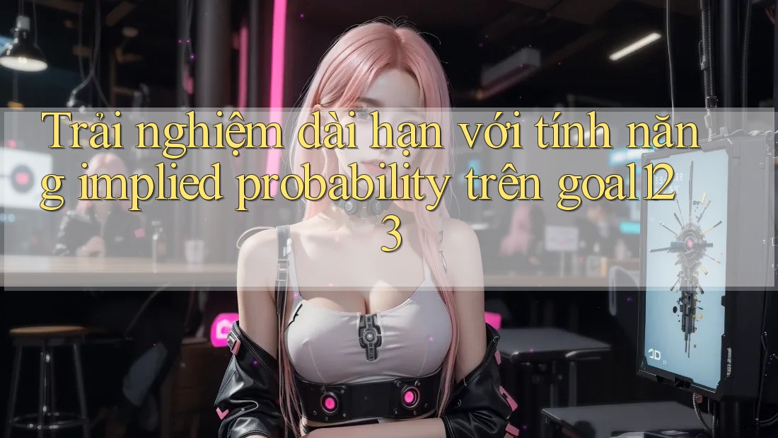 Trải nghiệm dài hạn với tính năng implied probability trên goal123