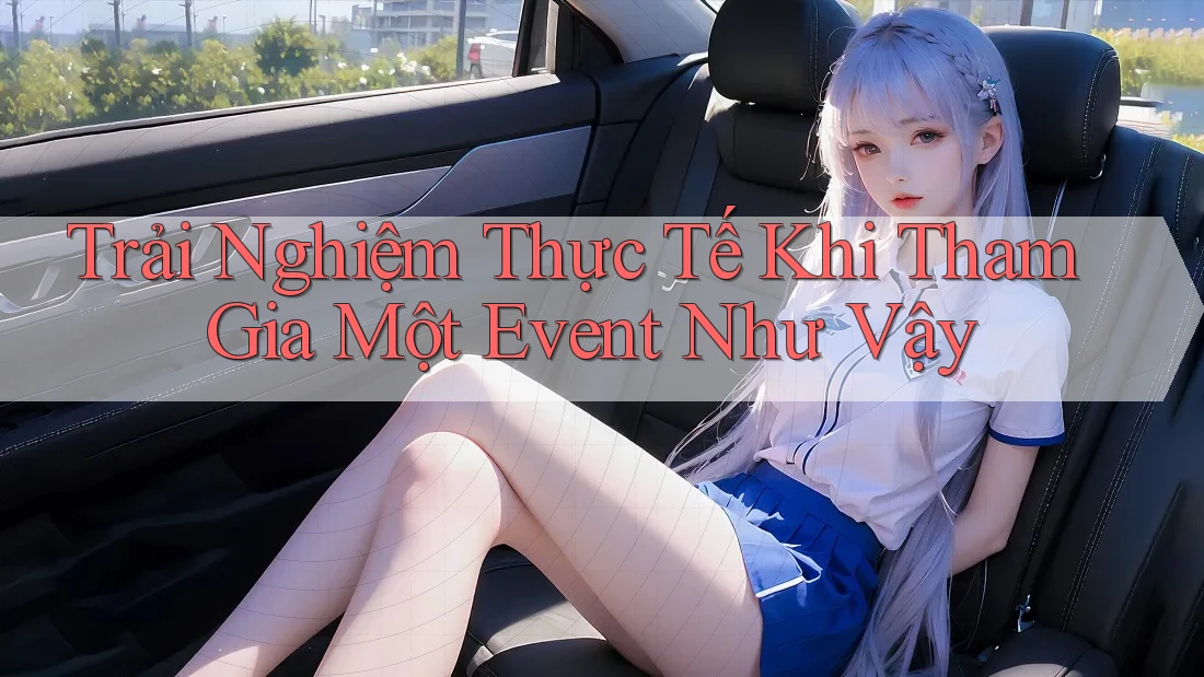 Trải Nghiệm Thực Tế Khi Tham Gia Một Event Như Vậy