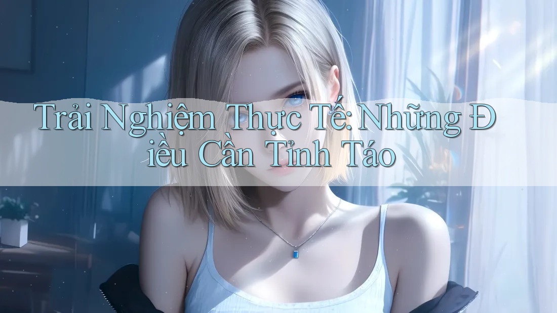 Trải nghiệm thực tế: Những điều cần tỉnh táo