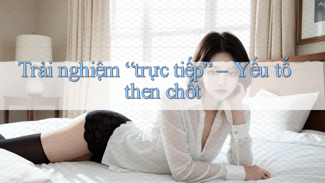 Trải nghiệm “trực tiếp” – Yếu tố then chốt