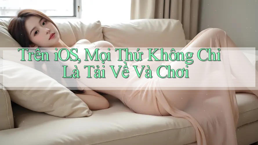 Trên iOS, Mọi Thứ Không Chỉ Là Tải Về Và Chơi
