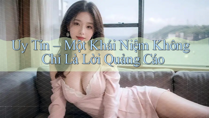 Uy Tín – Một Khái Niệm Không Chỉ Là Lời Quảng Cáo
