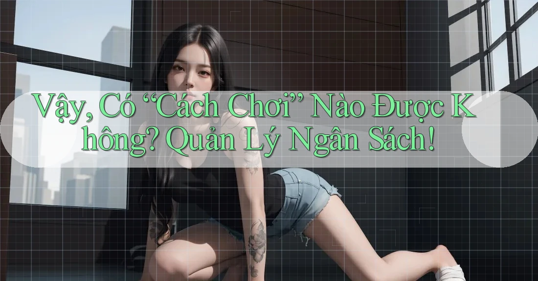 Vậy, Có “Cách Chơi” Nào Được Không? Quản Lý Ngân Sách!