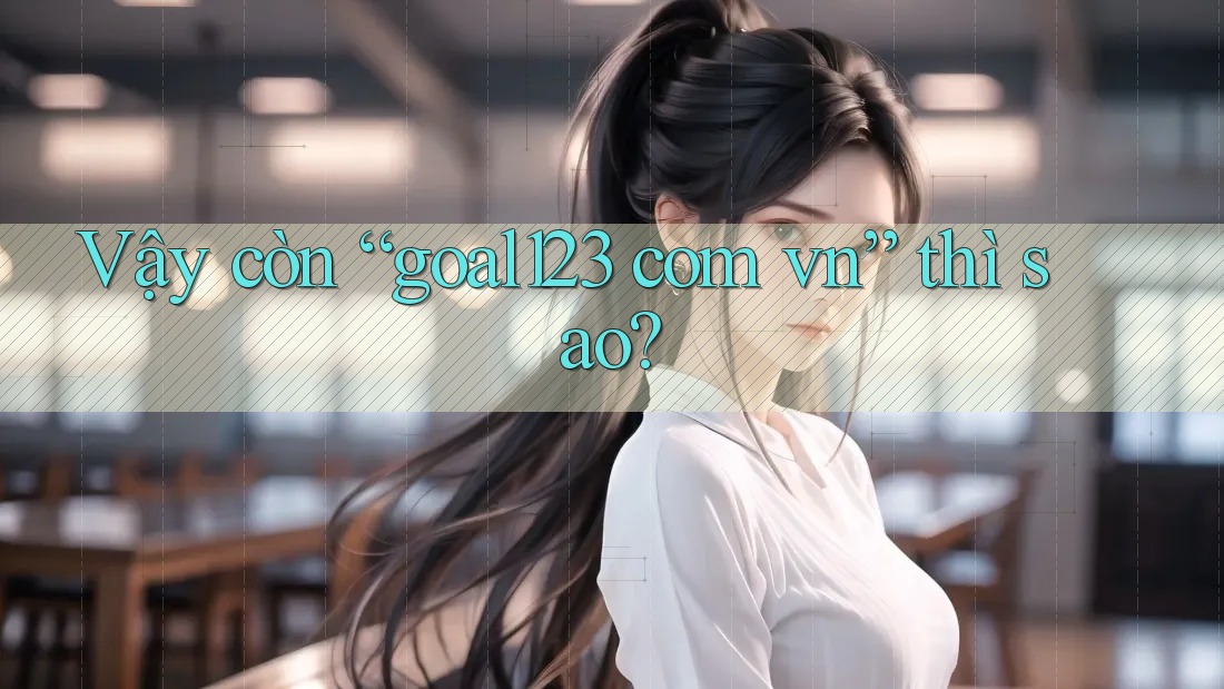 Vậy còn “goal123 com vn” thì sao? Vậy còn “goal123 com vn” thì sao?
