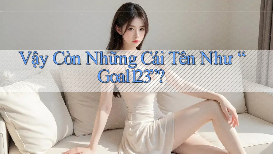 Vậy Còn Những Cái Tên Như “Goal123”?