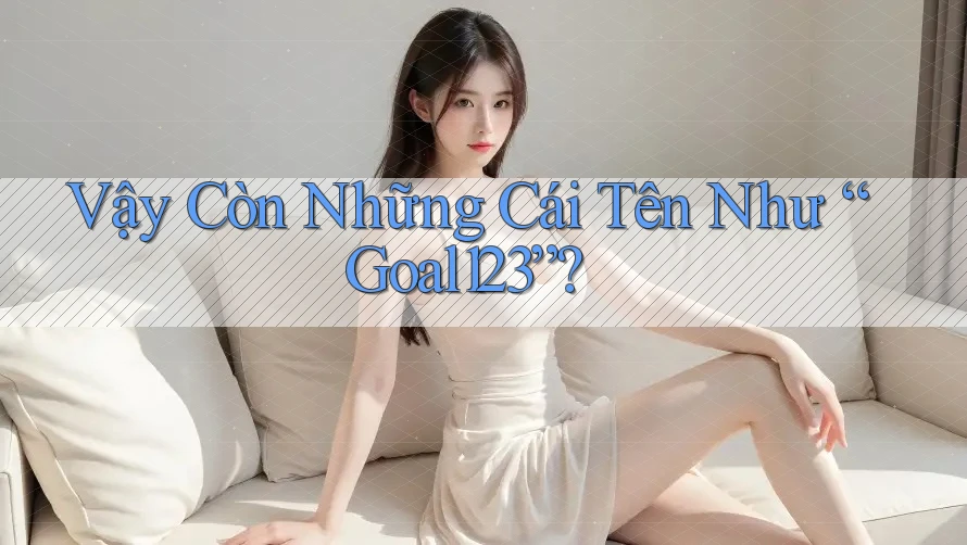 Vậy Còn Những Cái Tên Như “Goal123”?