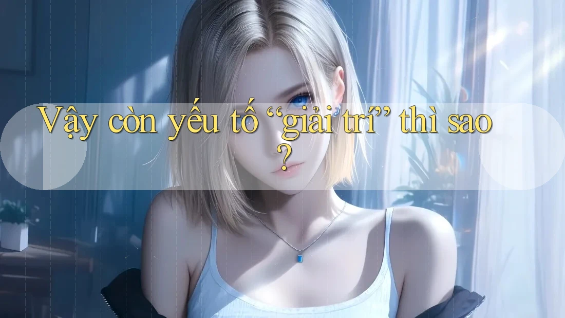 Vậy còn yếu tố “giải trí” thì sao?