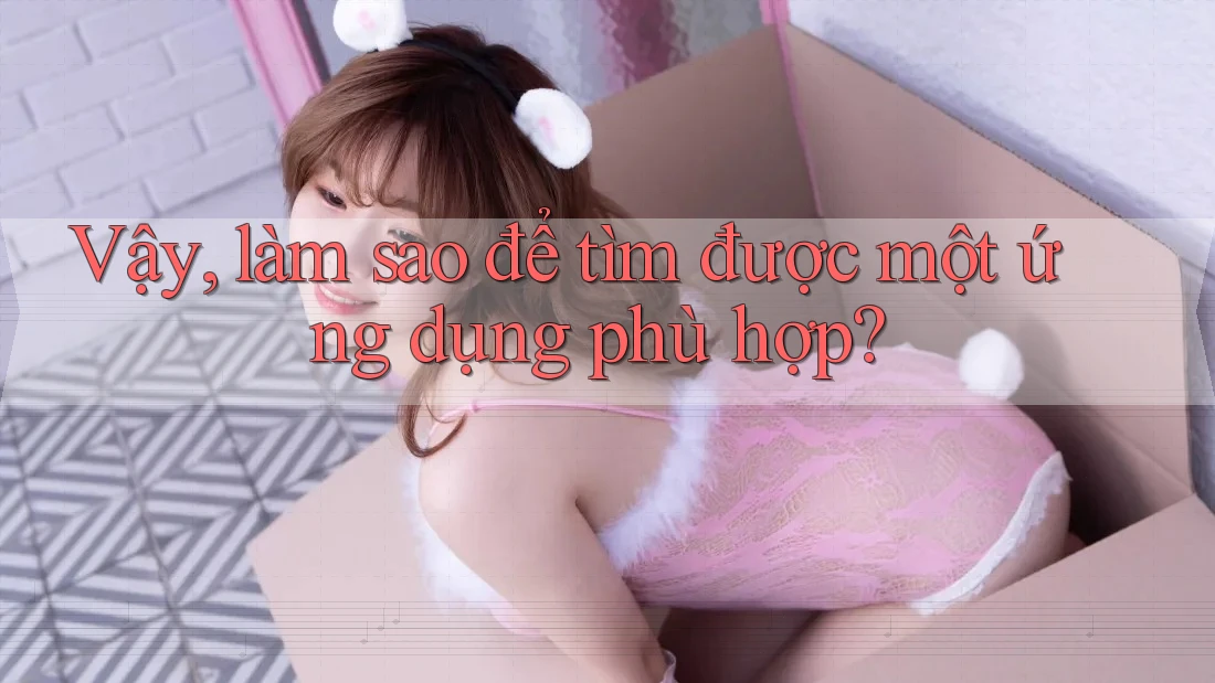 Vậy, làm sao để tìm được một ứng dụng phù hợp?