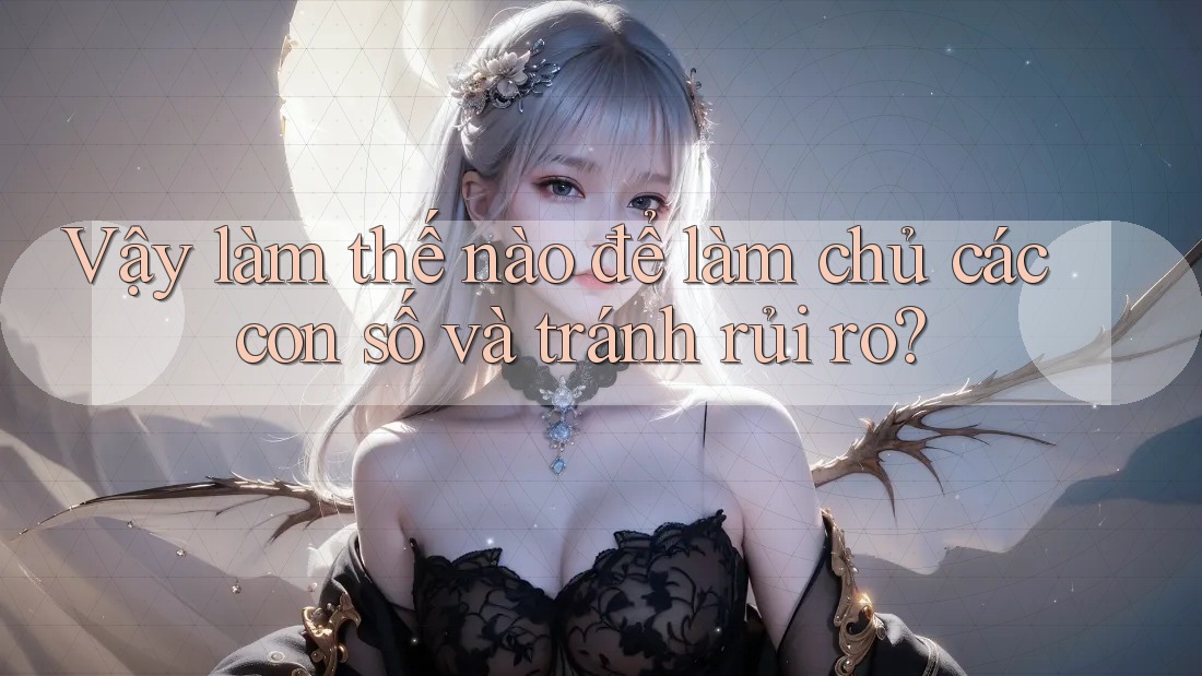 Vậy làm thế nào để làm chủ các con số và tránh rủi ro? Vậy làm thế nào để làm chủ các con số và tránh rủi ro?