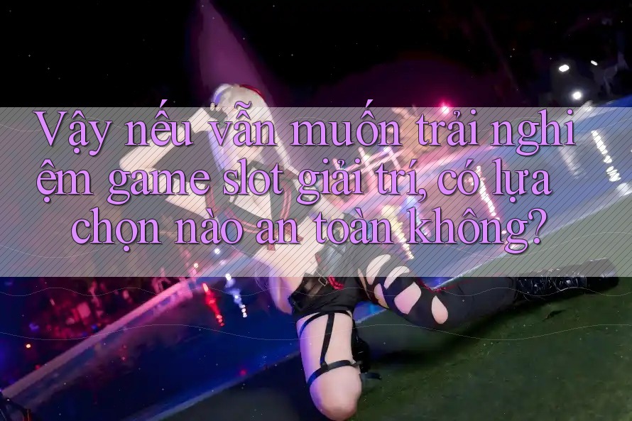 Vậy nếu vẫn muốn trải nghiệm game slot giải trí, có lựa chọn nào an toàn không? Vậy nếu vẫn muốn trải nghiệm game slot giải trí, có lựa chọn nào an toàn không?
