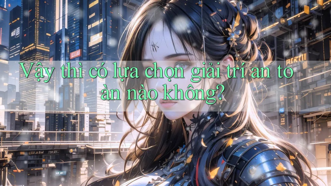 Vậy thì có lựa chọn giải trí an toàn nào không? Vậy thì có lựa chọn giải trí an toàn nào không?