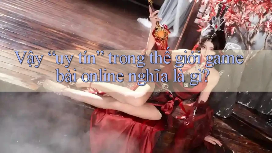 Vậy “uy tín” trong thế giới game bài online nghĩa là gì? Vậy “uy tín” trong thế giới game bài online nghĩa là gì?
