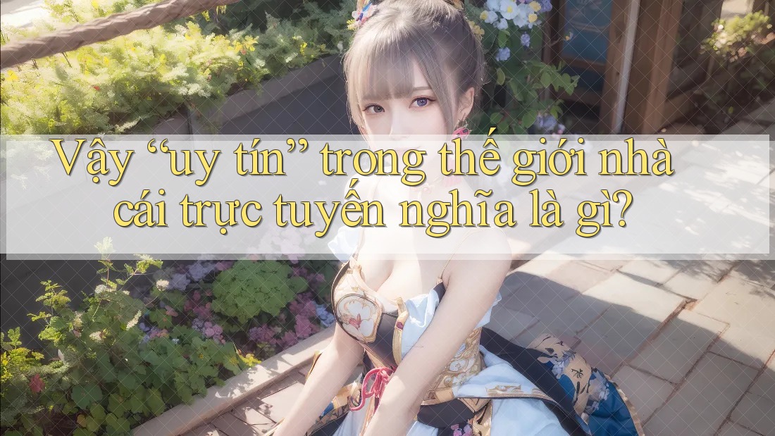 Vậy “uy tín” trong thế giới nhà cái trực tuyến nghĩa là gì? Vậy “uy tín” trong thế giới nhà cái trực tuyến nghĩa là gì?