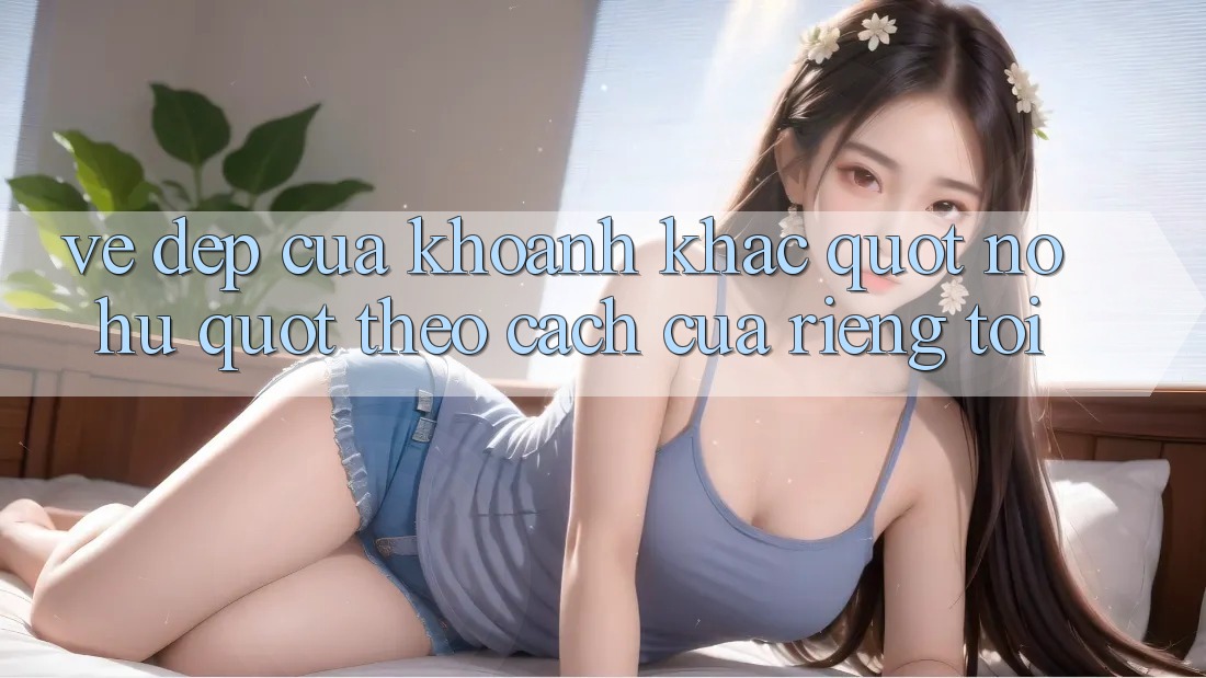 Vẻ Đẹp Của Khoảnh Khắc " Nổ Hũ" Theo Cách Của Riêng Tôi
