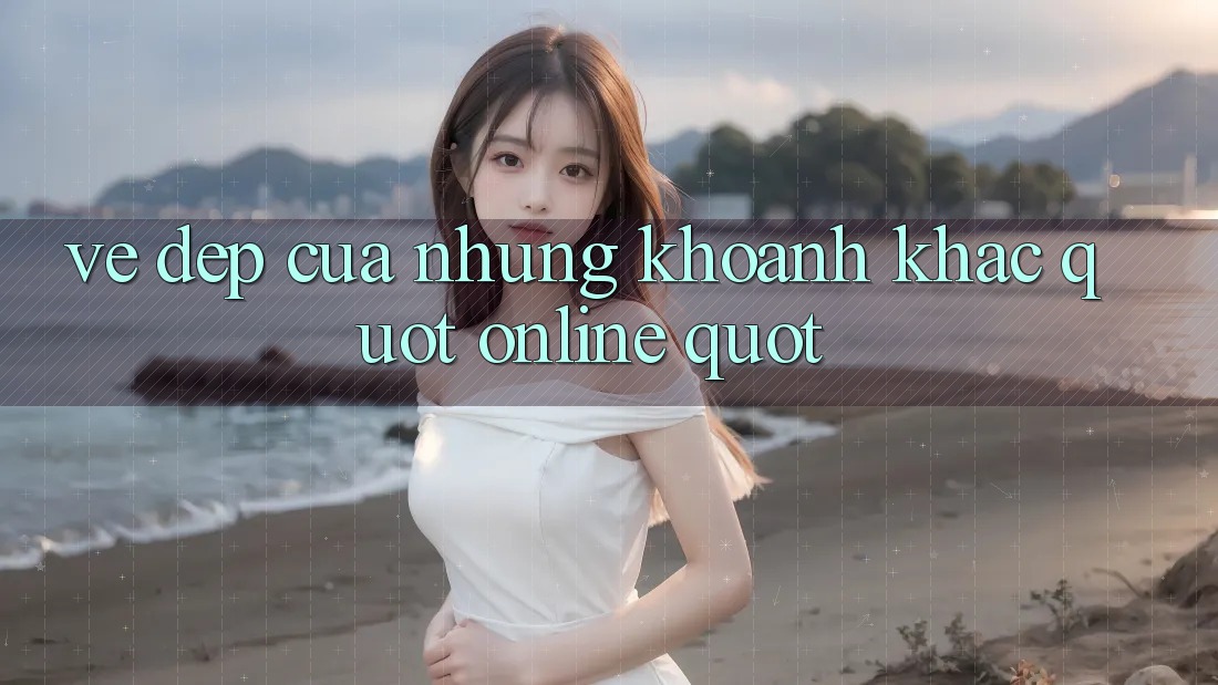 Vẻ Đẹp Của Những Khoảnh Khắc " Online"