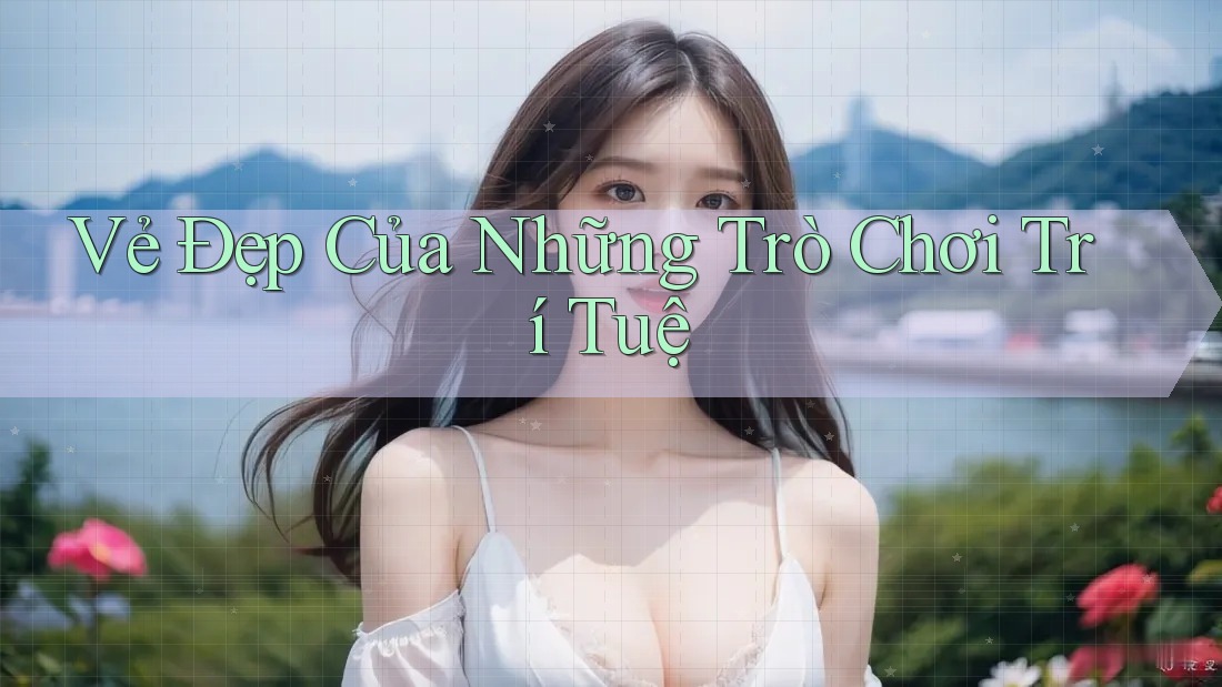 Vẻ Đẹp Của Những Trò Chơi Trí Tuệ
