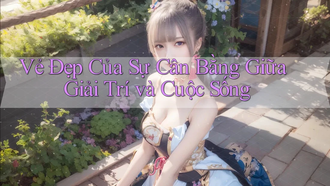 Vẻ Đẹp Của Sự Cân Bằng Giữa Giải Trí và Cuộc Sống