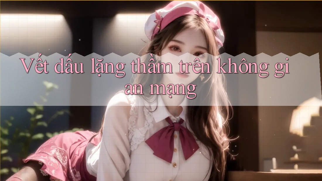 Vết dấu lặng thầm trên không gian mạng Vết dấu lặng thầm trên không gian mạng