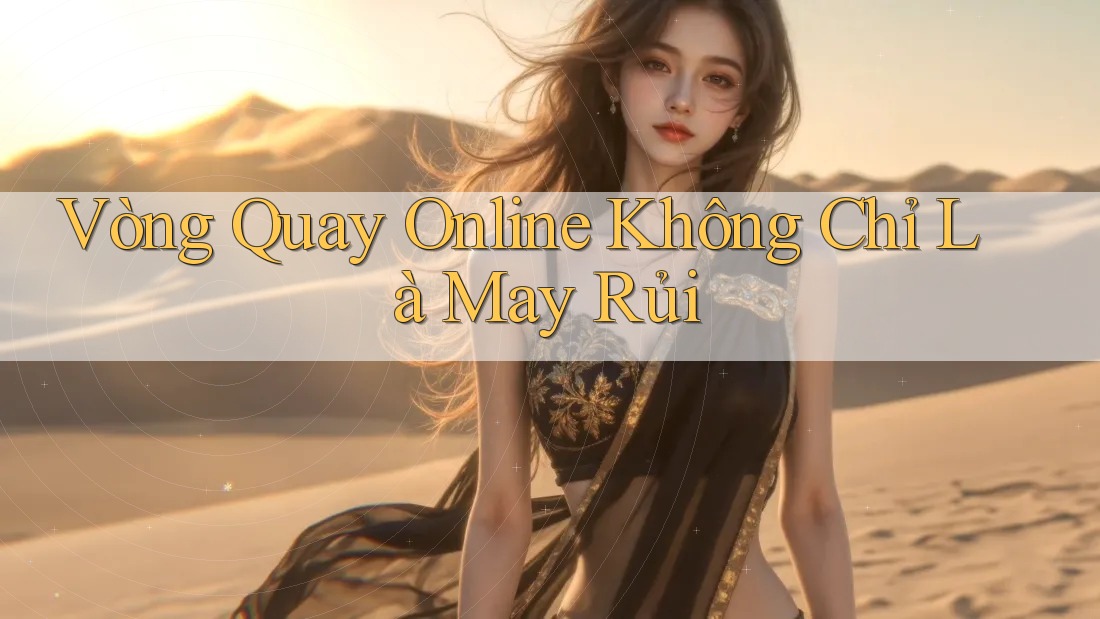 Vòng Quay Online Không Chỉ Là May Rủi