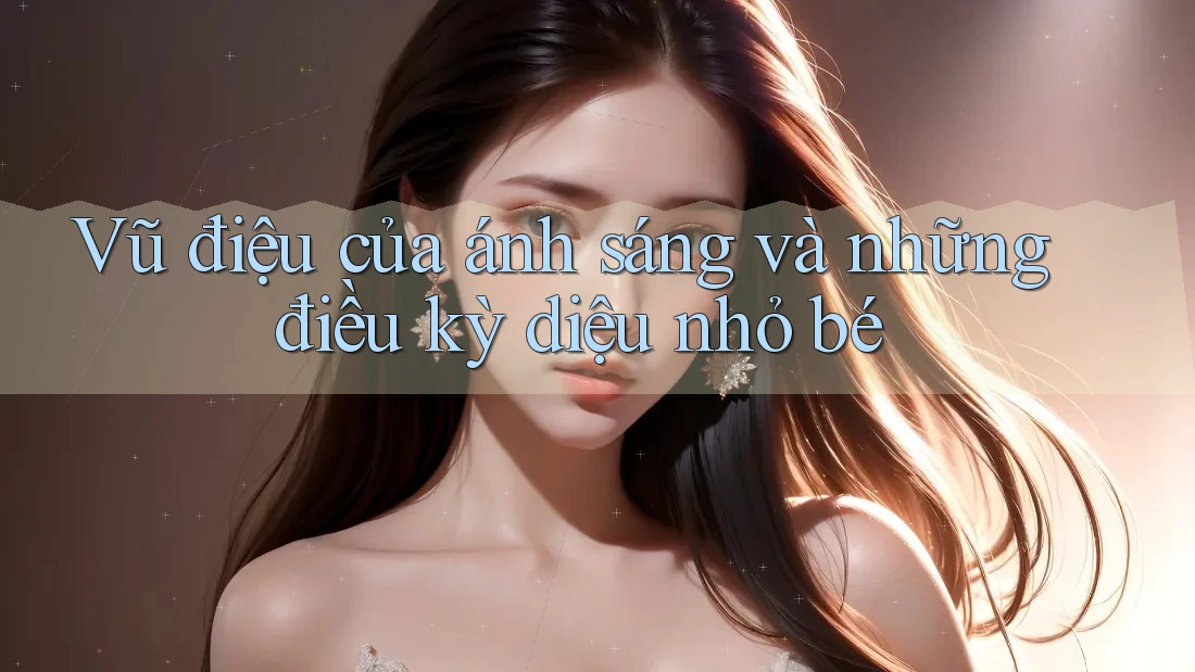Vũ điệu của ánh sáng và những điều kỳ diệu nhỏ bé